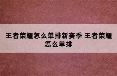 王者荣耀怎么单排新赛季 王者荣耀怎么单排